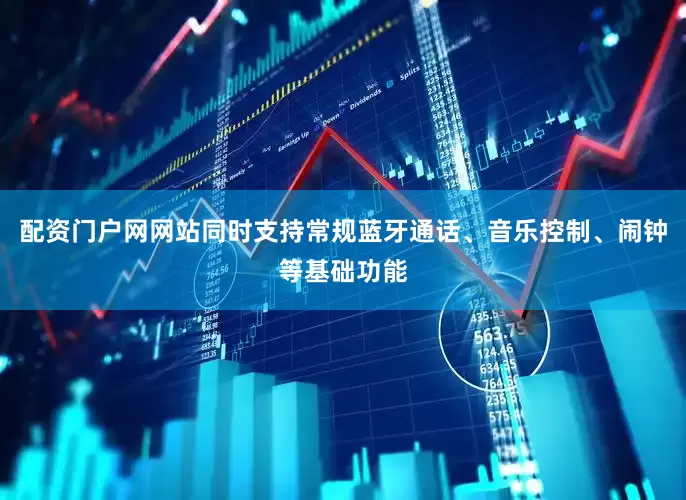 配资门户网网站同时支持常规蓝牙通话、音乐控制、闹钟等基础功能