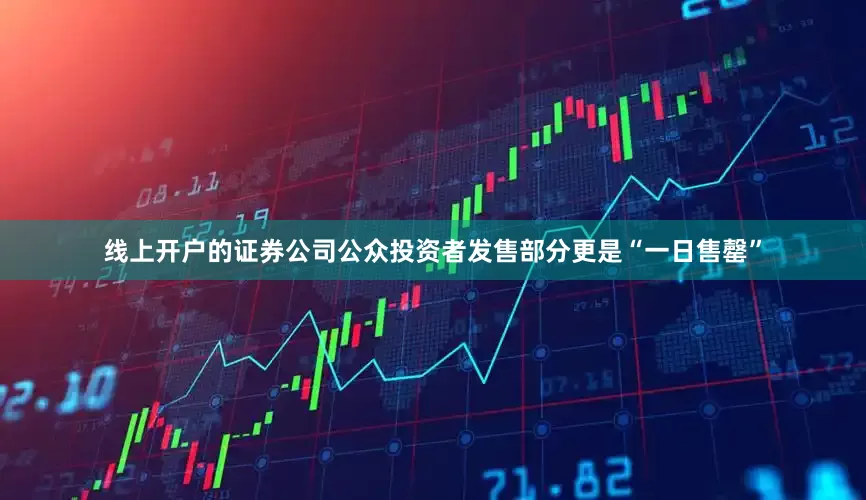 线上开户的证券公司公众投资者发售部分更是“一日售罄”