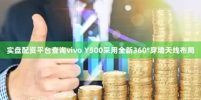 实盘配资平台查询vivo Y500采用全新360°穿墙天线布局
