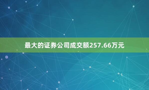 最大的证券公司成交额257.66万元