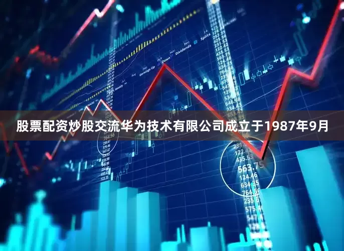 股票配资炒股交流华为技术有限公司成立于1987年9月