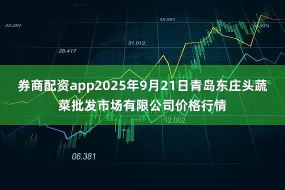 券商配资app2025年9月21日青岛东庄头蔬菜批发市场有限公司价格行情