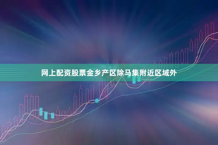 网上配资股票金乡产区除马集附近区域外