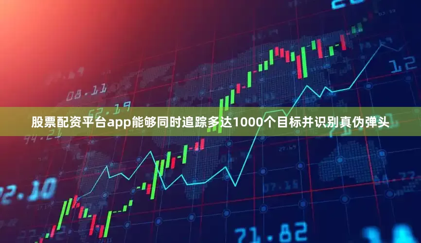 股票配资平台app能够同时追踪多达1000个目标并识别真伪弹头