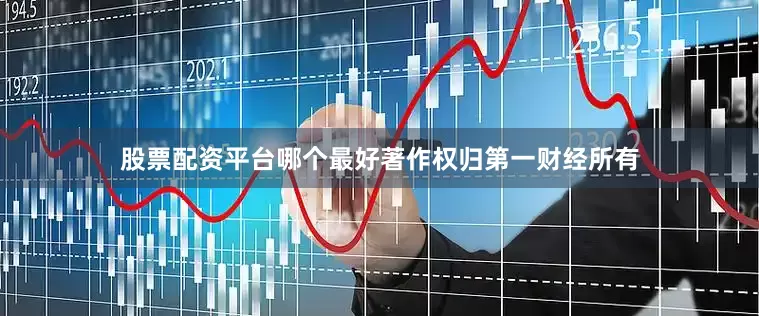 股票配资平台哪个最好著作权归第一财经所有