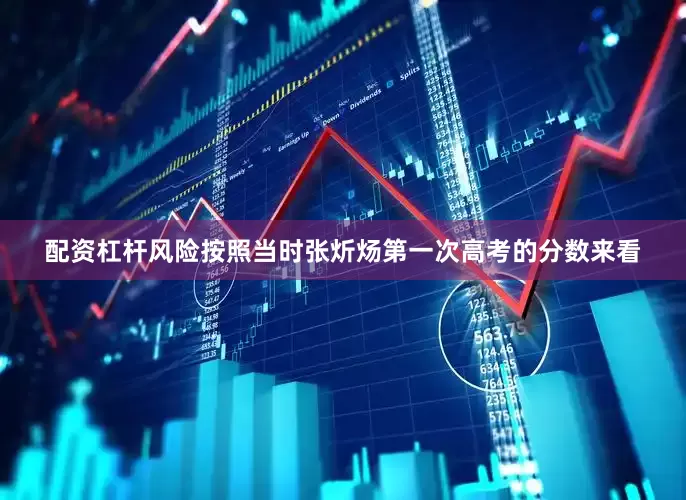 配资杠杆风险按照当时张炘炀第一次高考的分数来看