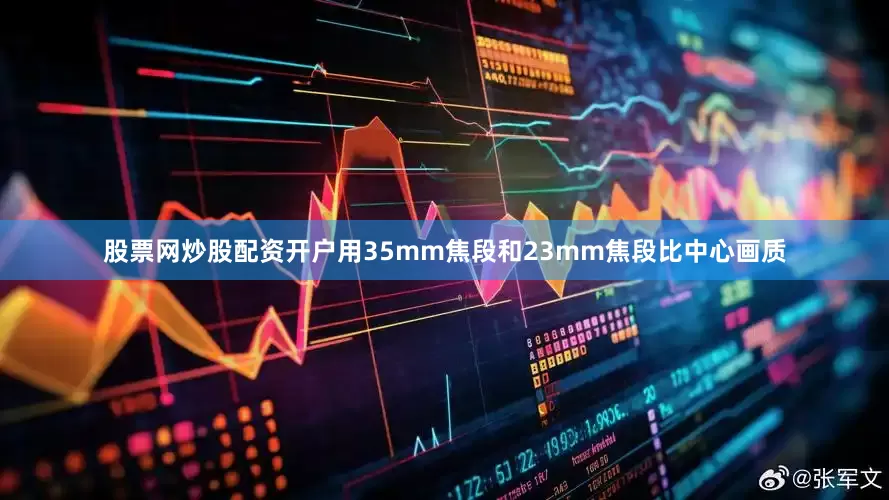 股票网炒股配资开户用35mm焦段和23mm焦段比中心画质